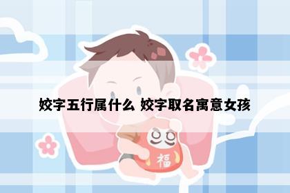 姣字五行属什么 姣字取名寓意女孩