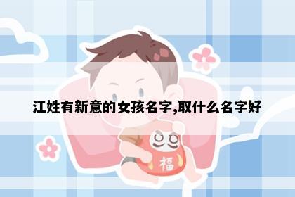 江姓有新意的女孩名字,取什么名字好