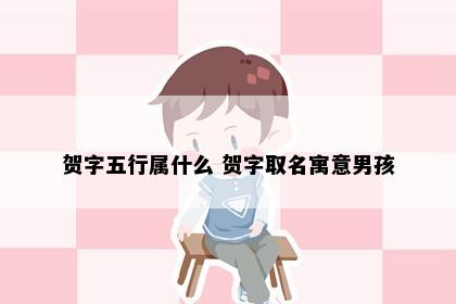 贺字五行属什么 贺字取名寓意男孩