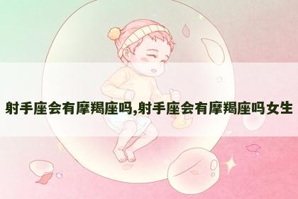 射手座会有摩羯座吗,射手座会有摩羯座吗女生