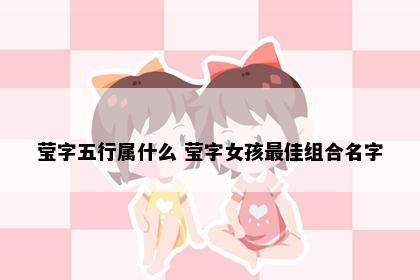 莹字五行属什么 莹字女孩最佳组合名字