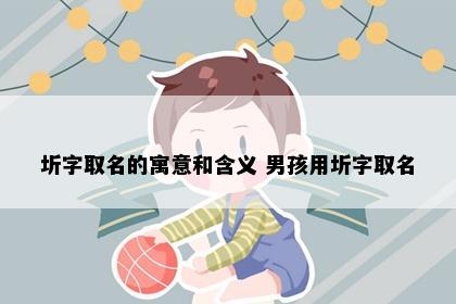 圻字取名的寓意和含义 男孩用圻字取名