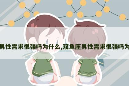 双鱼座男性需求很强吗为什么,双鱼座男性需求很强吗为什么呢