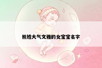 熊姓大气文雅的女宝宝名字