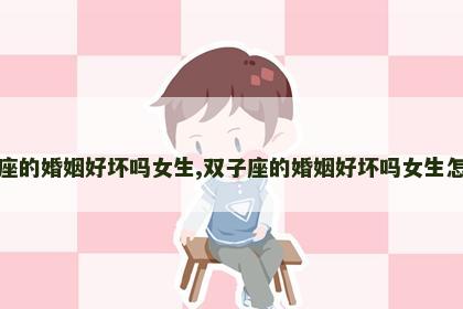 双子座的婚姻好坏吗女生,双子座的婚姻好坏吗女生怎么样