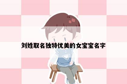 刘姓取名独特优美的女宝宝名字