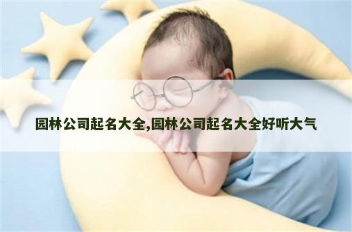 园林公司起名大全,园林公司起名大全好听大气