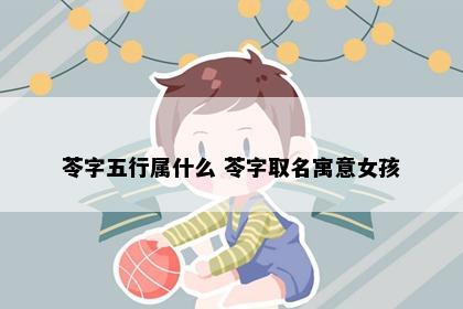 苓字五行属什么 苓字取名寓意女孩