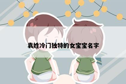 袁姓冷门独特的女宝宝名字