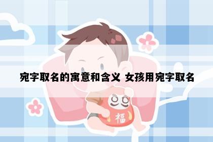 宛字取名的寓意和含义 女孩用宛字取名