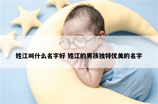 姓江叫什么名字好 姓江的男孩独特优美的名字