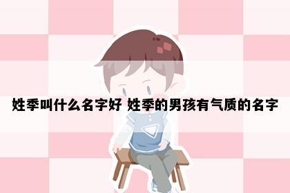 姓季叫什么名字好 姓季的男孩有气质的名字