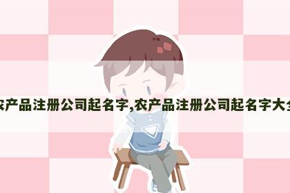 农产品注册公司起名字,农产品注册公司起名字大全