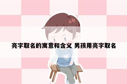 亮字取名的寓意和含义 男孩用亮字取名