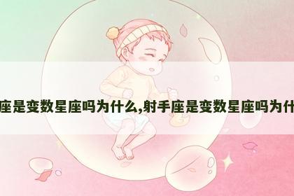 射手座是变数星座吗为什么,射手座是变数星座吗为什么呢