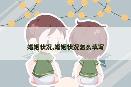 婚姻状况,婚姻状况怎么填写