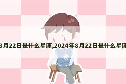 8月22日是什么星座,2024年8月22日是什么星座