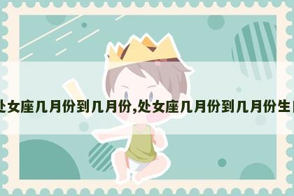 处女座几月份到几月份,处女座几月份到几月份生日