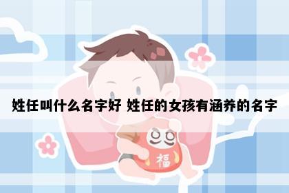 姓任叫什么名字好 姓任的女孩有涵养的名字