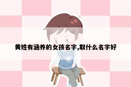 黄姓有涵养的女孩名字,取什么名字好