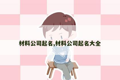 材料公司起名,材料公司起名大全