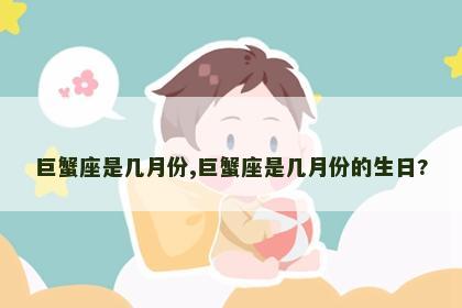 巨蟹座是几月份,巨蟹座是几月份的生日?