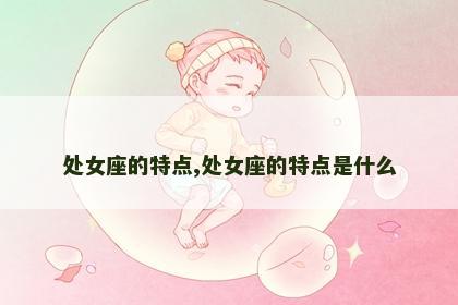 处女座的特点,处女座的特点是什么