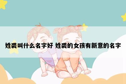 姓裘叫什么名字好 姓裘的女孩有新意的名字