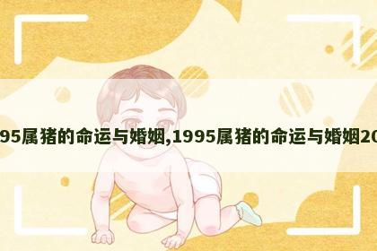 1995属猪的命运与婚姻,1995属猪的命运与婚姻2025