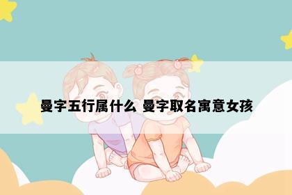 曼字五行属什么 曼字取名寓意女孩