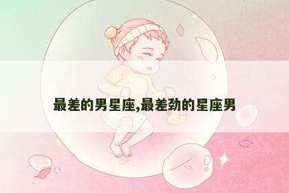 最差的男星座,最差劲的星座男