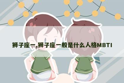 狮子座一,狮子座一般是什么人格MBTI