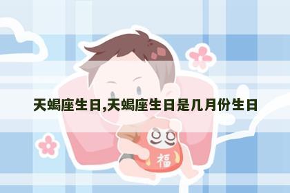 天蝎座生日,天蝎座生日是几月份生日