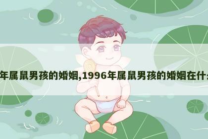 1996年属鼠男孩的婚姻,1996年属鼠男孩的婚姻在什么方向