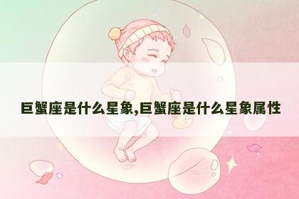 巨蟹座是什么星象,巨蟹座是什么星象属性