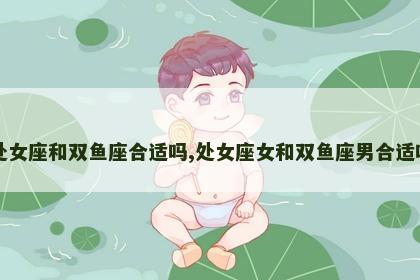 处女座和双鱼座合适吗,处女座女和双鱼座男合适吗