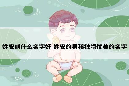 姓安叫什么名字好 姓安的男孩独特优美的名字