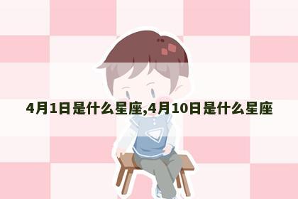 4月1日是什么星座,4月10日是什么星座