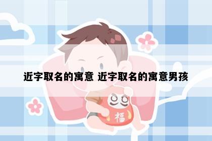 近字取名的寓意 近字取名的寓意男孩