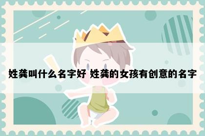 姓龚叫什么名字好 姓龚的女孩有创意的名字