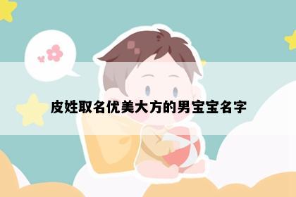 皮姓取名优美大方的男宝宝名字