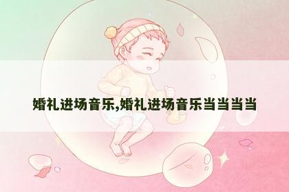 婚礼进场音乐,婚礼进场音乐当当当当