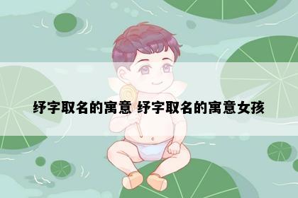 纾字取名的寓意 纾字取名的寓意女孩