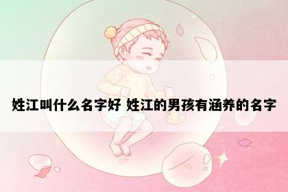 姓江叫什么名字好 姓江的男孩有涵养的名字