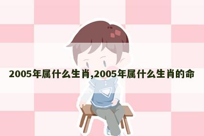 2005年属什么生肖,2005年属什么生肖的命