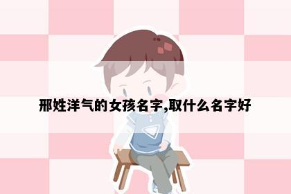 邢姓洋气的女孩名字,取什么名字好