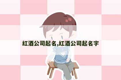 红酒公司起名,红酒公司起名字