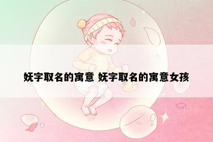 妩字取名的寓意 妩字取名的寓意女孩