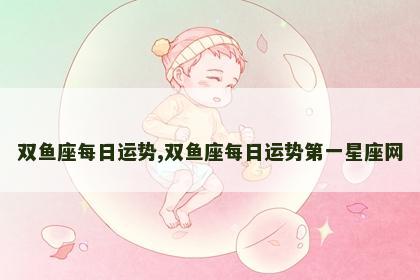 双鱼座每日运势,双鱼座每日运势第一星座网