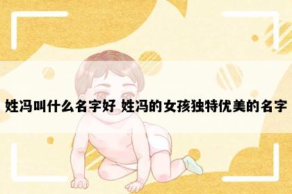 姓冯叫什么名字好 姓冯的女孩独特优美的名字